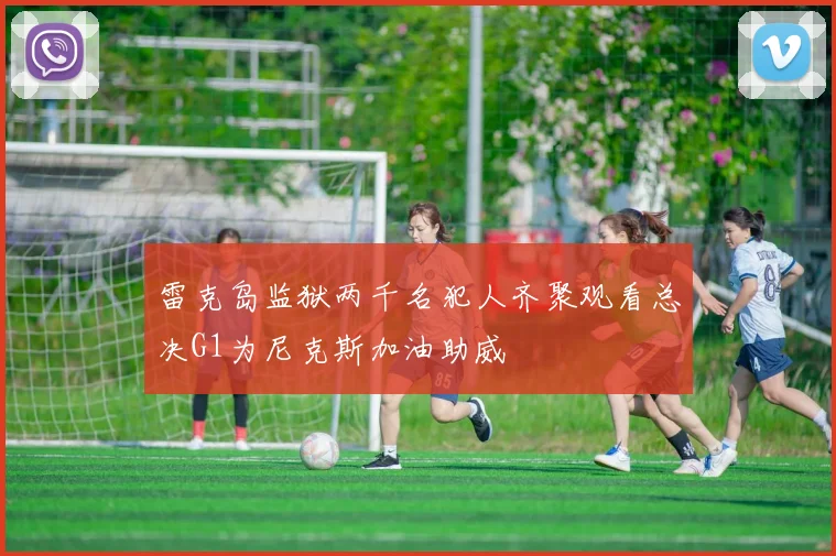 雷克岛监狱两千名犯人齐聚观看总决G1为尼克斯加油助威