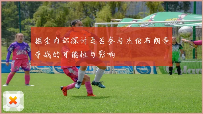 掘金内部探讨是否参与杰伦布朗争夺战的可能性与影响
