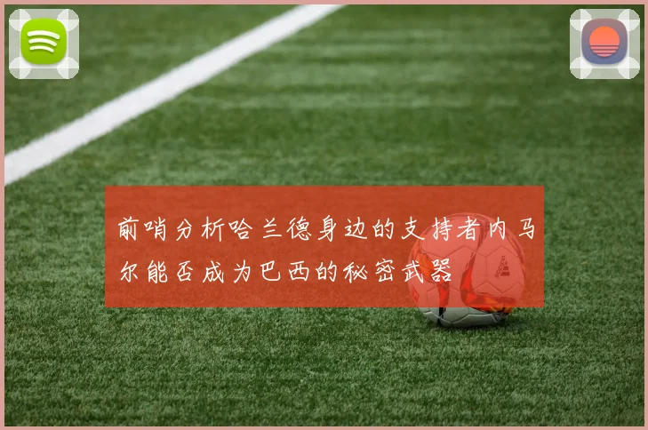 前哨分析哈兰德身边的支持者内马尔能否成为巴西的秘密武器